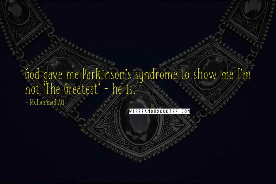 Muhammad Ali Quotes: God gave me Parkinson's syndrome to show me I'm not 'The Greatest' - he is.