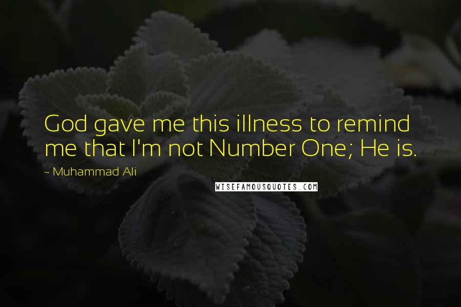 Muhammad Ali Quotes: God gave me this illness to remind me that I'm not Number One; He is.