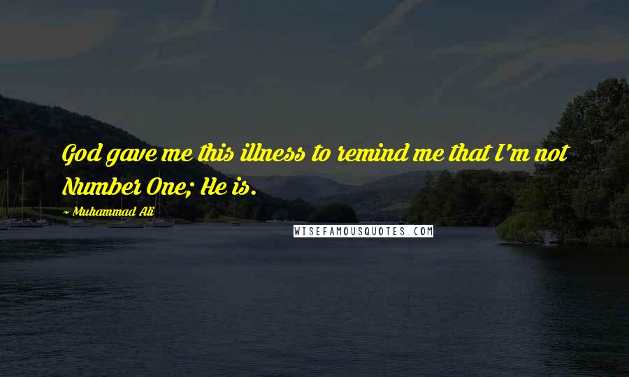 Muhammad Ali Quotes: God gave me this illness to remind me that I'm not Number One; He is.