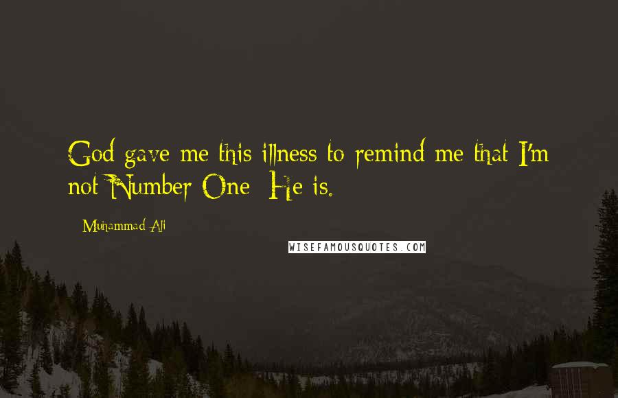 Muhammad Ali Quotes: God gave me this illness to remind me that I'm not Number One; He is.