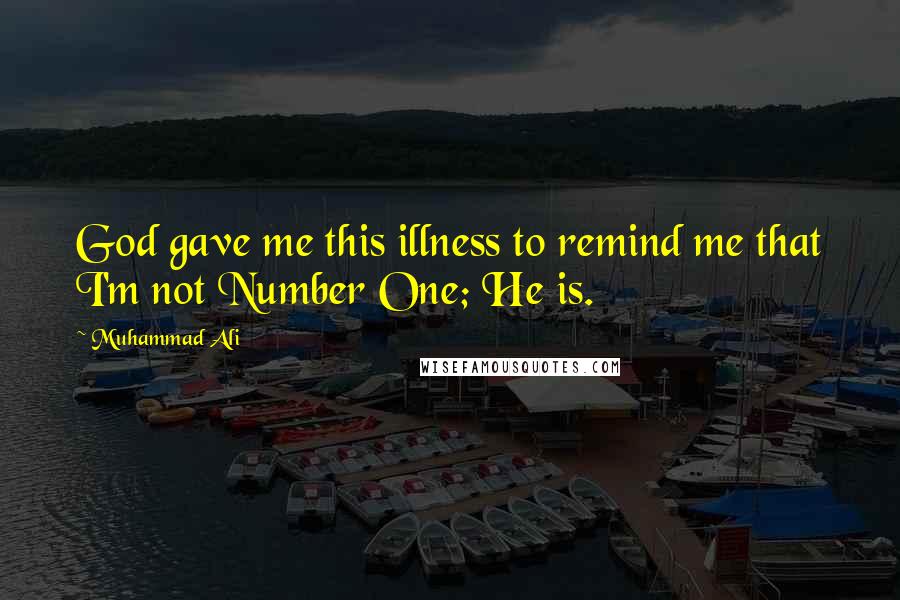 Muhammad Ali Quotes: God gave me this illness to remind me that I'm not Number One; He is.