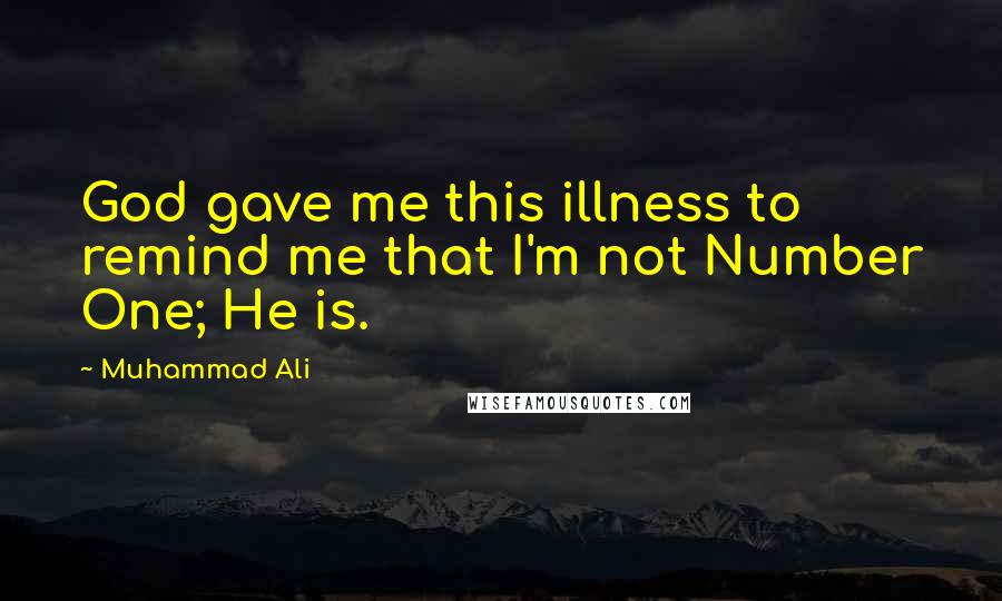 Muhammad Ali Quotes: God gave me this illness to remind me that I'm not Number One; He is.