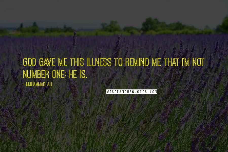 Muhammad Ali Quotes: God gave me this illness to remind me that I'm not Number One; He is.