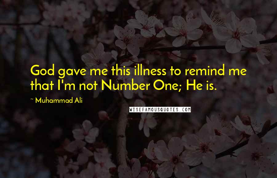 Muhammad Ali Quotes: God gave me this illness to remind me that I'm not Number One; He is.