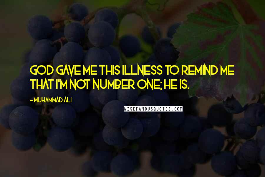 Muhammad Ali Quotes: God gave me this illness to remind me that I'm not Number One; He is.