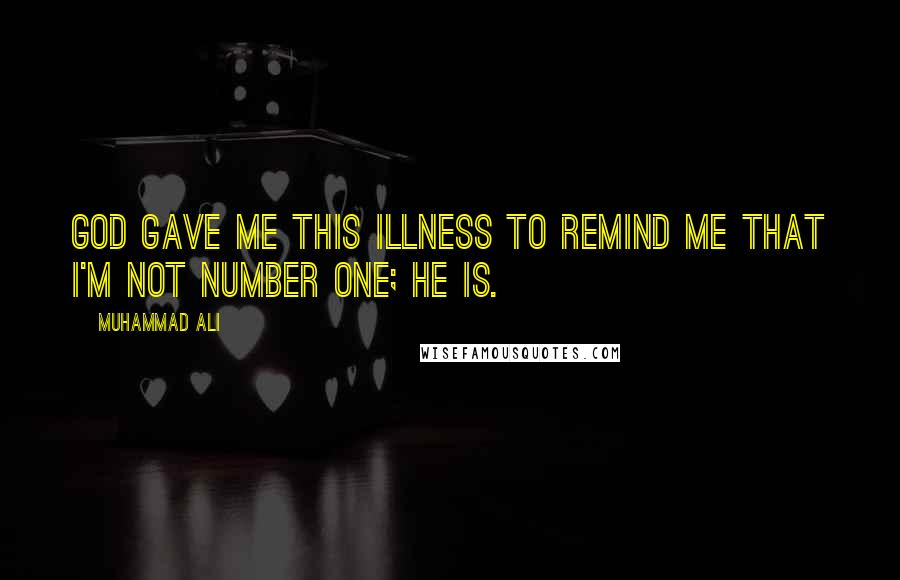 Muhammad Ali Quotes: God gave me this illness to remind me that I'm not Number One; He is.