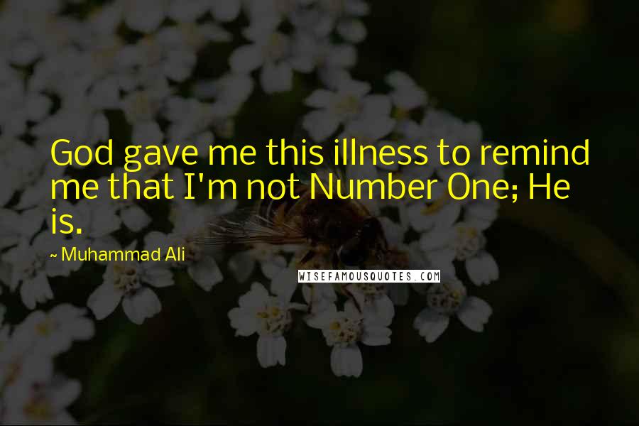 Muhammad Ali Quotes: God gave me this illness to remind me that I'm not Number One; He is.