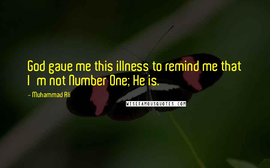 Muhammad Ali Quotes: God gave me this illness to remind me that I'm not Number One; He is.