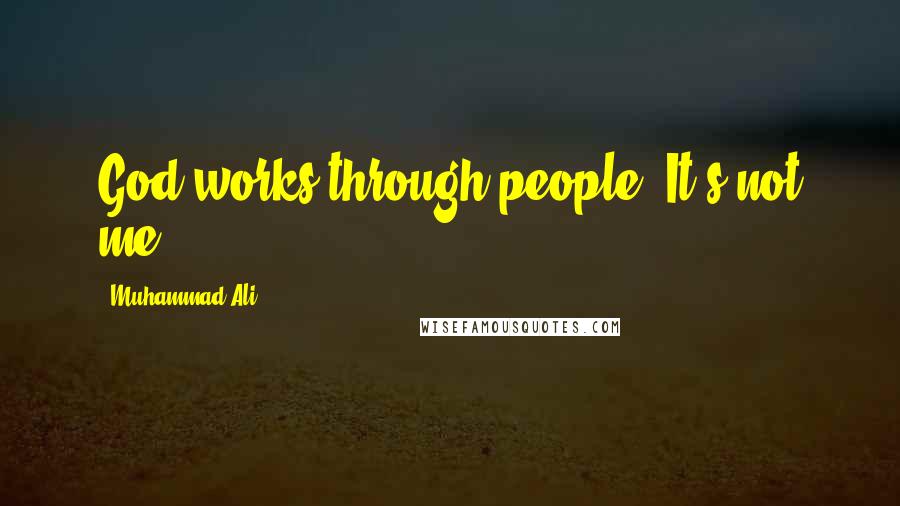Muhammad Ali Quotes: God works through people. It's not me.