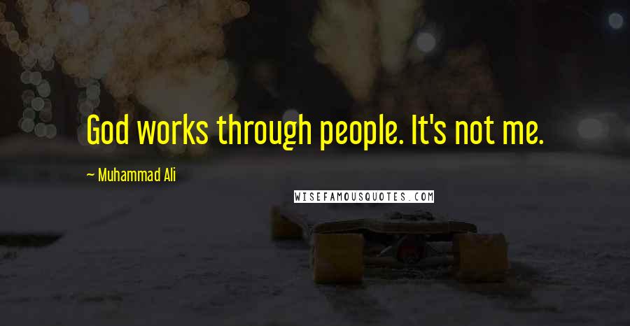 Muhammad Ali Quotes: God works through people. It's not me.