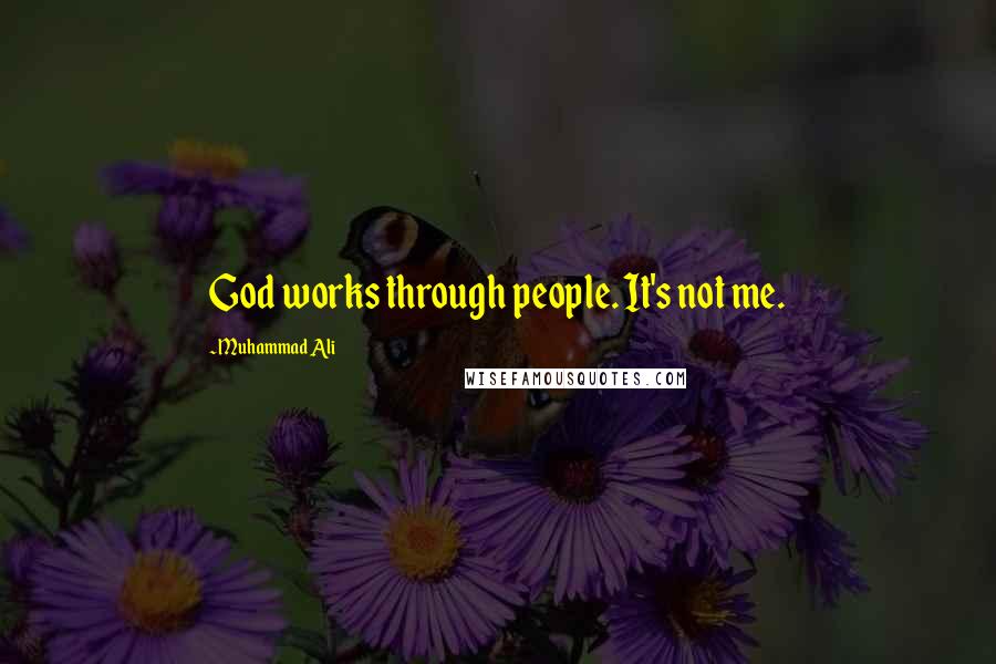 Muhammad Ali Quotes: God works through people. It's not me.