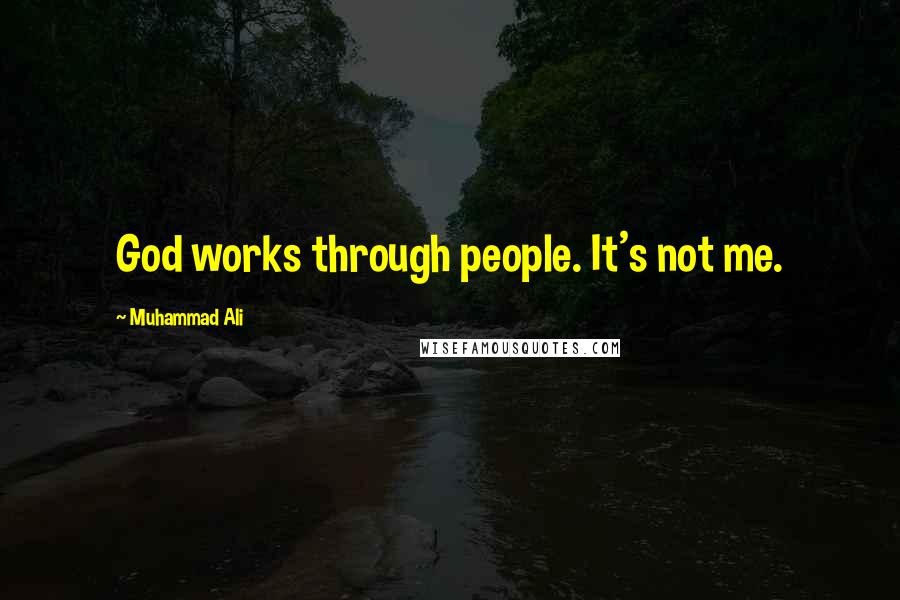 Muhammad Ali Quotes: God works through people. It's not me.