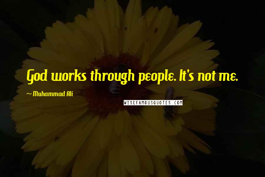 Muhammad Ali Quotes: God works through people. It's not me.