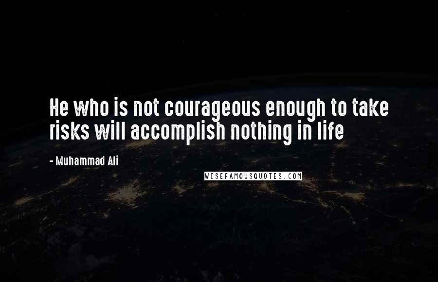 Muhammad Ali Quotes: He who is not courageous enough to take risks will accomplish nothing in life