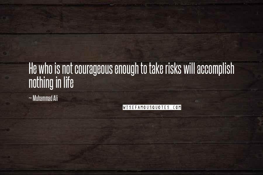 Muhammad Ali Quotes: He who is not courageous enough to take risks will accomplish nothing in life