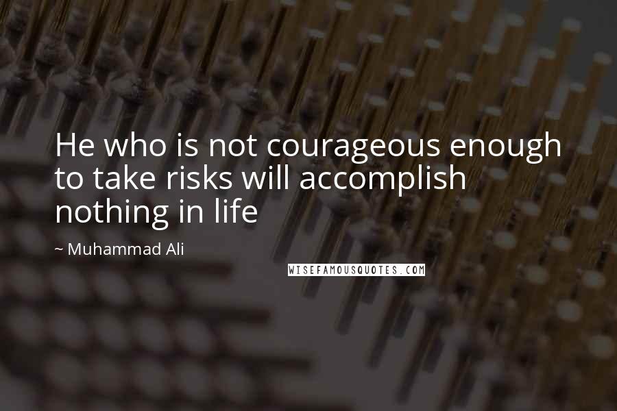 Muhammad Ali Quotes: He who is not courageous enough to take risks will accomplish nothing in life