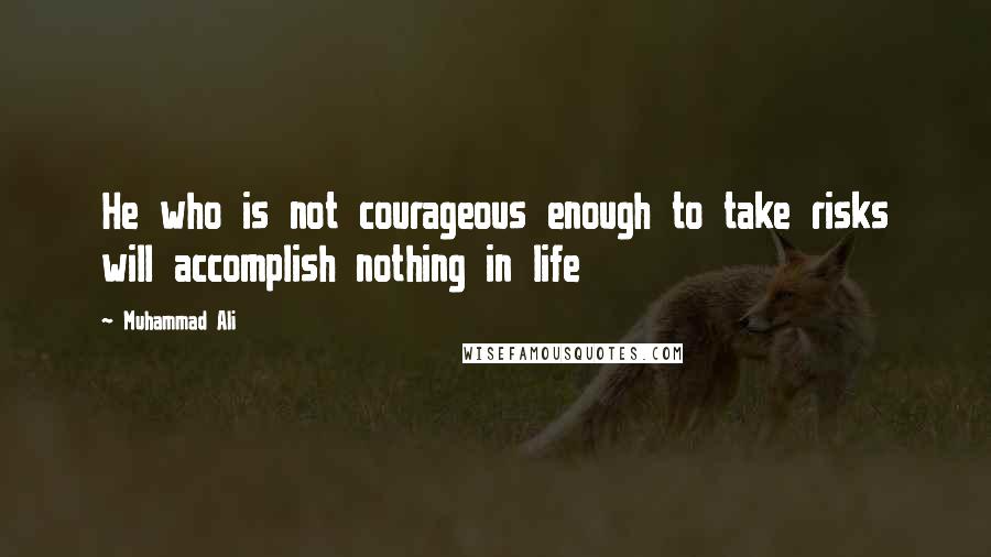 Muhammad Ali Quotes: He who is not courageous enough to take risks will accomplish nothing in life