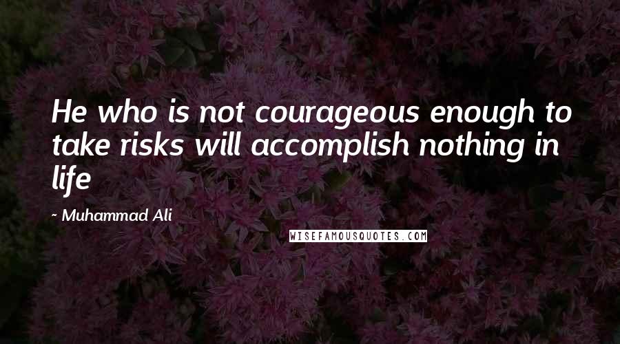 Muhammad Ali Quotes: He who is not courageous enough to take risks will accomplish nothing in life