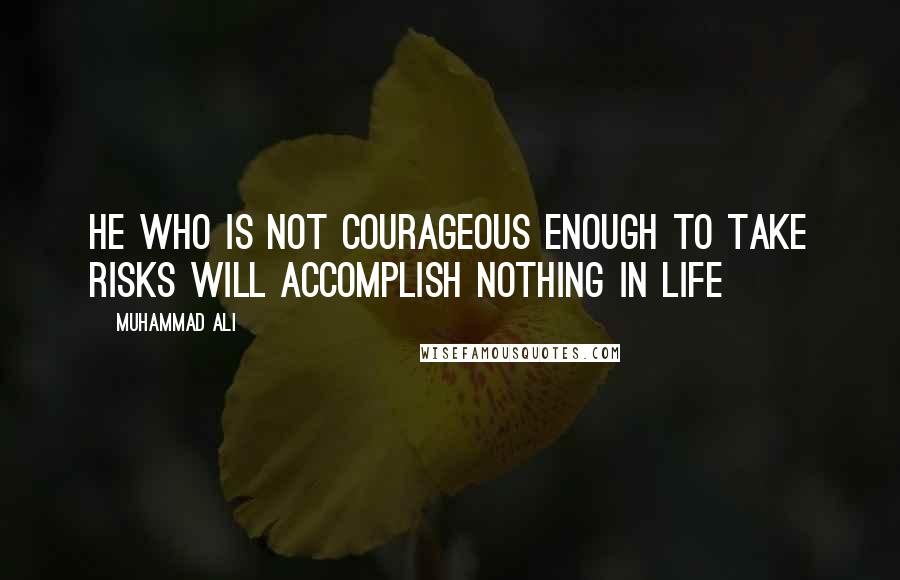 Muhammad Ali Quotes: He who is not courageous enough to take risks will accomplish nothing in life