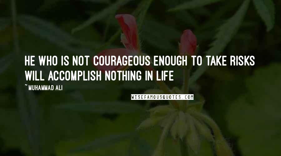 Muhammad Ali Quotes: He who is not courageous enough to take risks will accomplish nothing in life