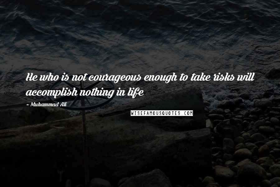 Muhammad Ali Quotes: He who is not courageous enough to take risks will accomplish nothing in life