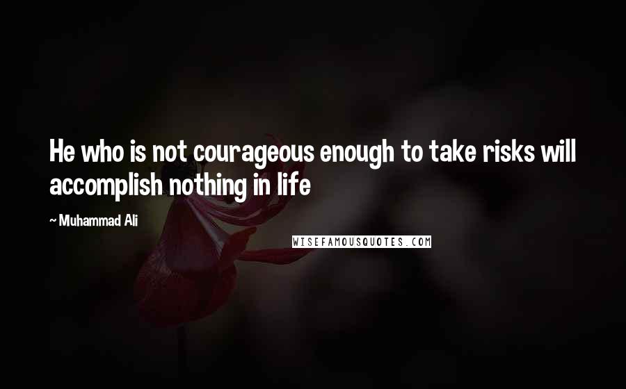 Muhammad Ali Quotes: He who is not courageous enough to take risks will accomplish nothing in life