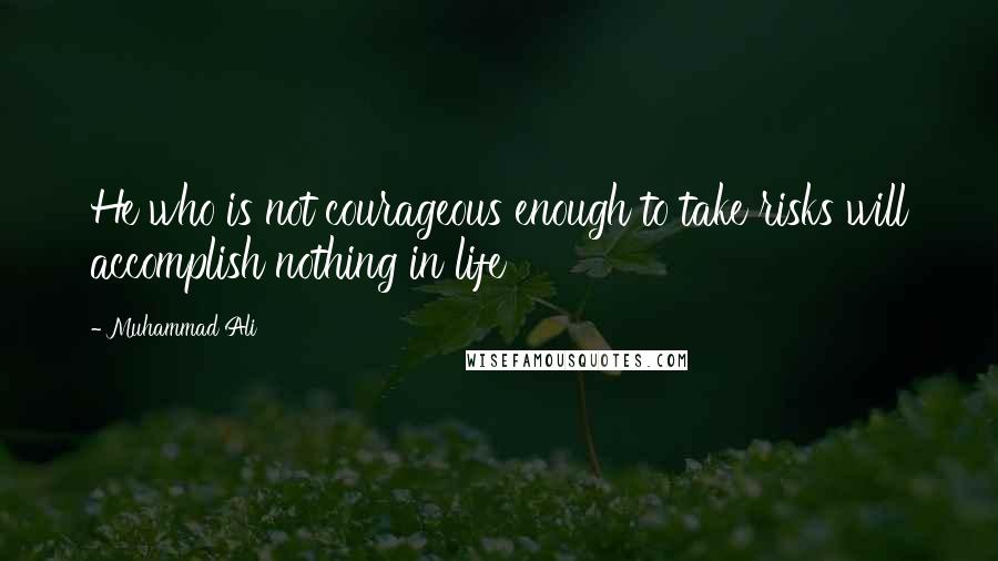 Muhammad Ali Quotes: He who is not courageous enough to take risks will accomplish nothing in life