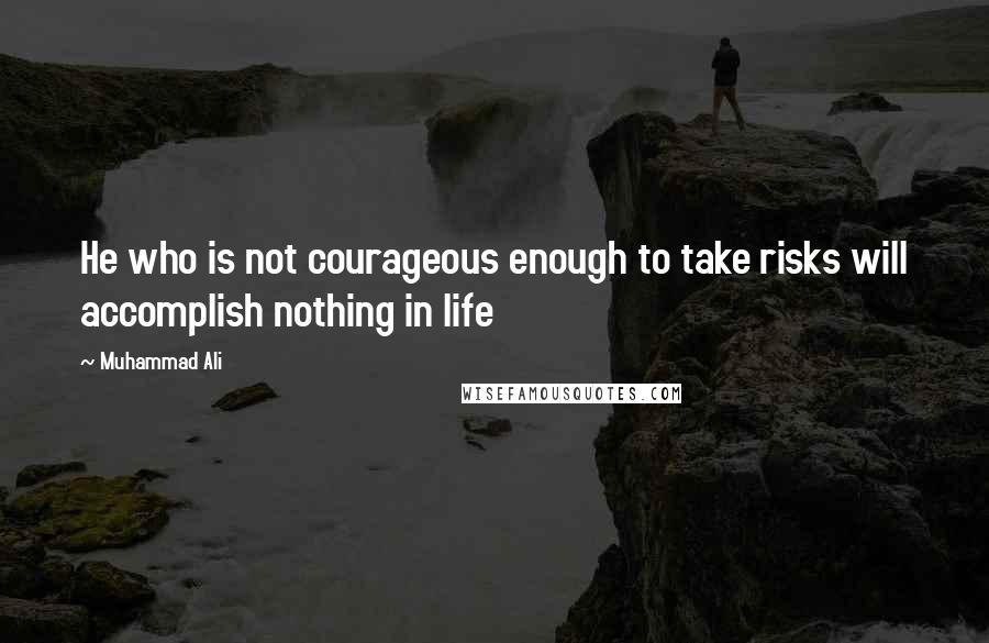 Muhammad Ali Quotes: He who is not courageous enough to take risks will accomplish nothing in life