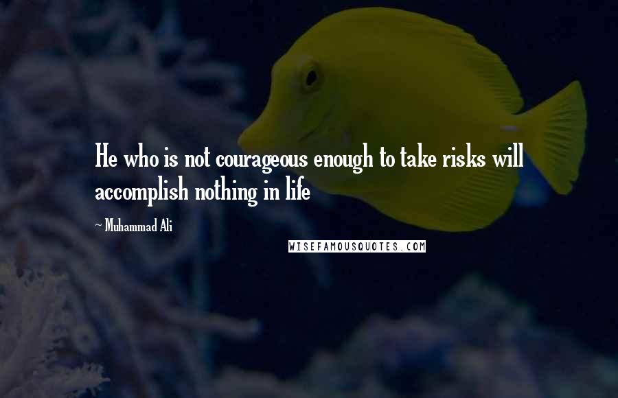 Muhammad Ali Quotes: He who is not courageous enough to take risks will accomplish nothing in life