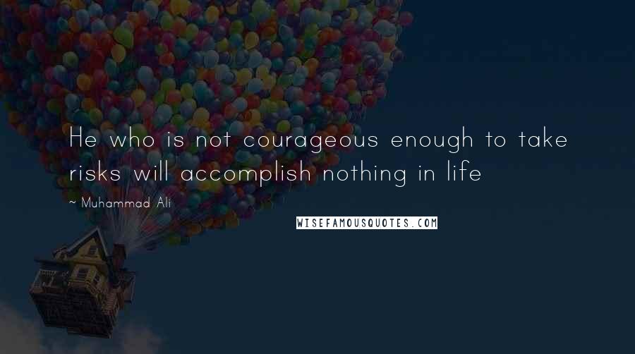 Muhammad Ali Quotes: He who is not courageous enough to take risks will accomplish nothing in life