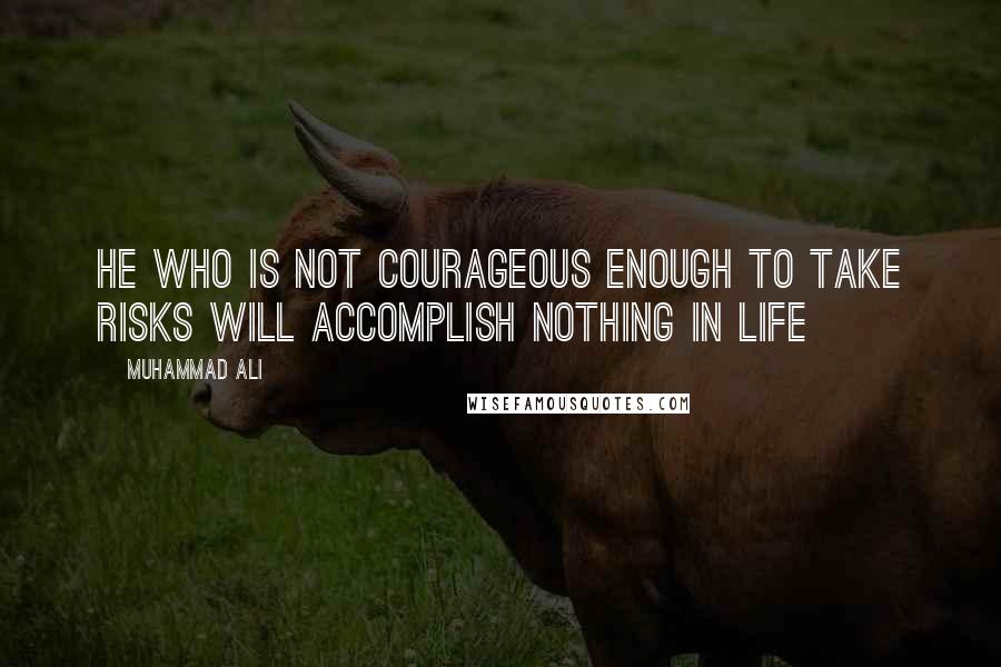 Muhammad Ali Quotes: He who is not courageous enough to take risks will accomplish nothing in life