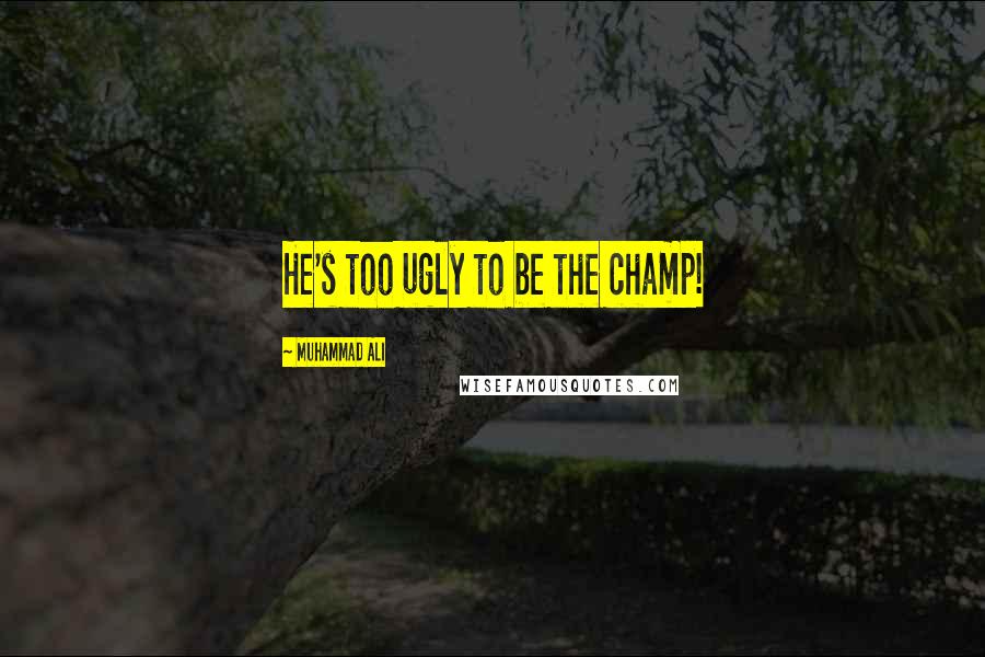 Muhammad Ali Quotes: He's too ugly to be the champ!