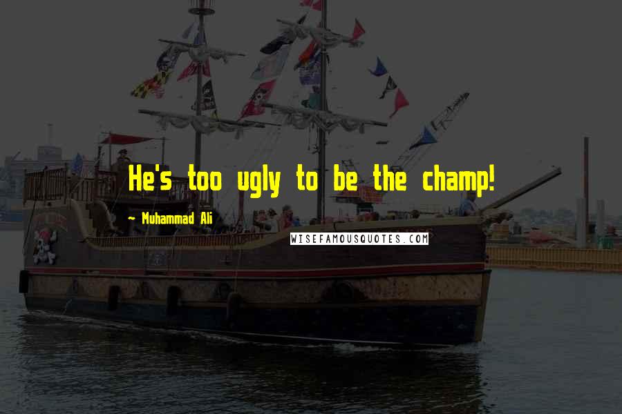 Muhammad Ali Quotes: He's too ugly to be the champ!
