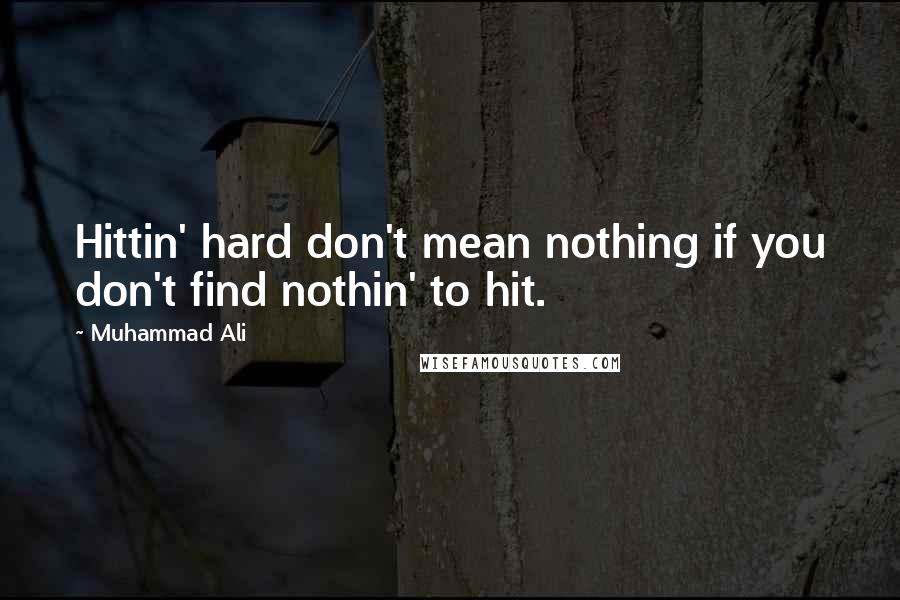 Muhammad Ali Quotes: Hittin' hard don't mean nothing if you don't find nothin' to hit.