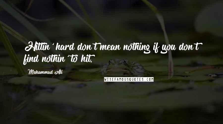 Muhammad Ali Quotes: Hittin' hard don't mean nothing if you don't find nothin' to hit.