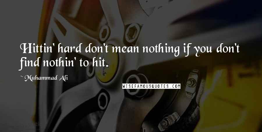 Muhammad Ali Quotes: Hittin' hard don't mean nothing if you don't find nothin' to hit.