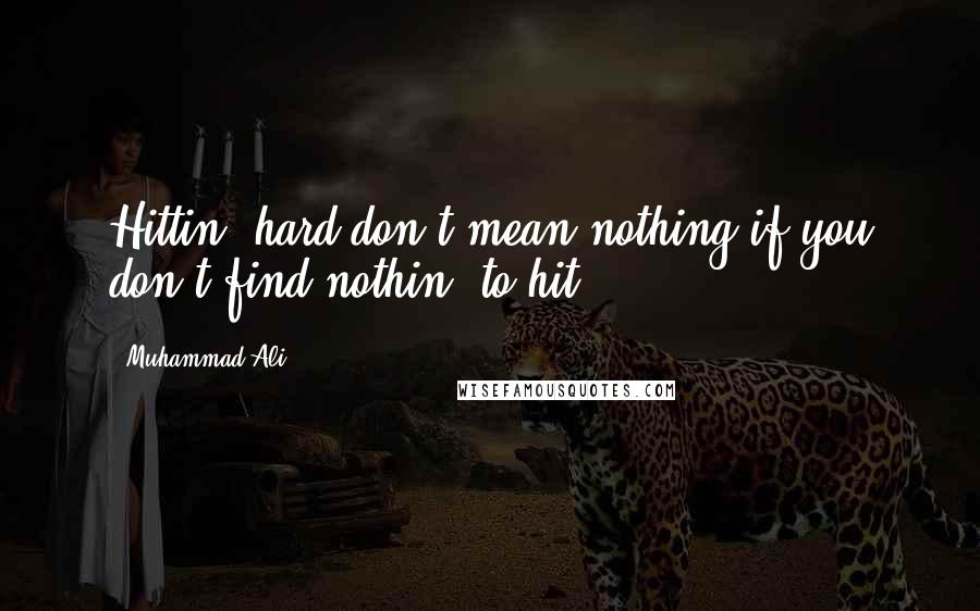 Muhammad Ali Quotes: Hittin' hard don't mean nothing if you don't find nothin' to hit.