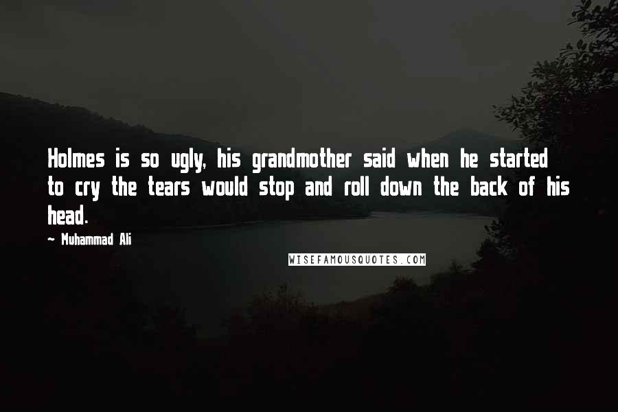 Muhammad Ali Quotes: Holmes is so ugly, his grandmother said when he started to cry the tears would stop and roll down the back of his head.
