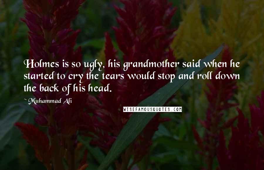 Muhammad Ali Quotes: Holmes is so ugly, his grandmother said when he started to cry the tears would stop and roll down the back of his head.