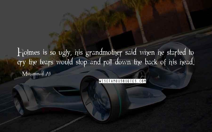 Muhammad Ali Quotes: Holmes is so ugly, his grandmother said when he started to cry the tears would stop and roll down the back of his head.