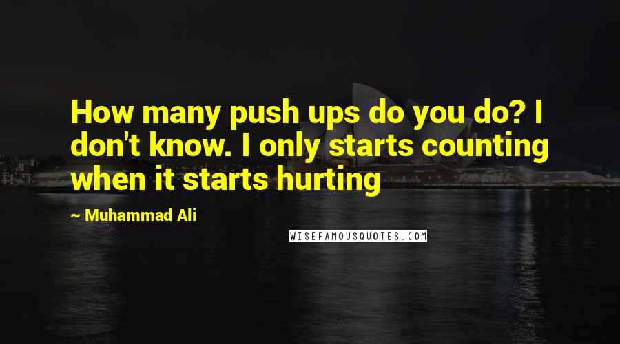 Muhammad Ali Quotes: How many push ups do you do? I don't know. I only starts counting when it starts hurting