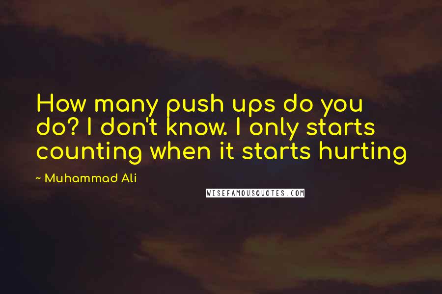Muhammad Ali Quotes: How many push ups do you do? I don't know. I only starts counting when it starts hurting
