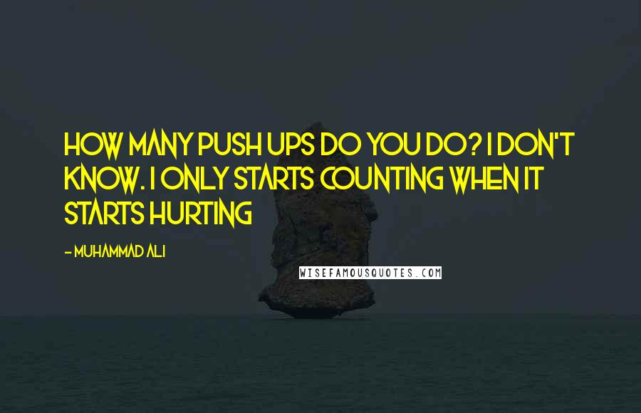 Muhammad Ali Quotes: How many push ups do you do? I don't know. I only starts counting when it starts hurting