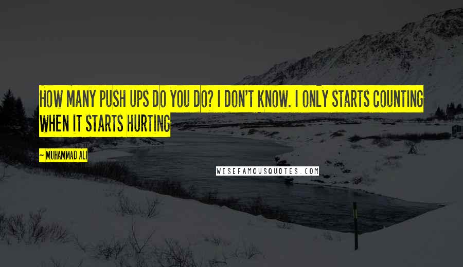 Muhammad Ali Quotes: How many push ups do you do? I don't know. I only starts counting when it starts hurting