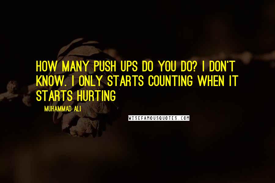 Muhammad Ali Quotes: How many push ups do you do? I don't know. I only starts counting when it starts hurting
