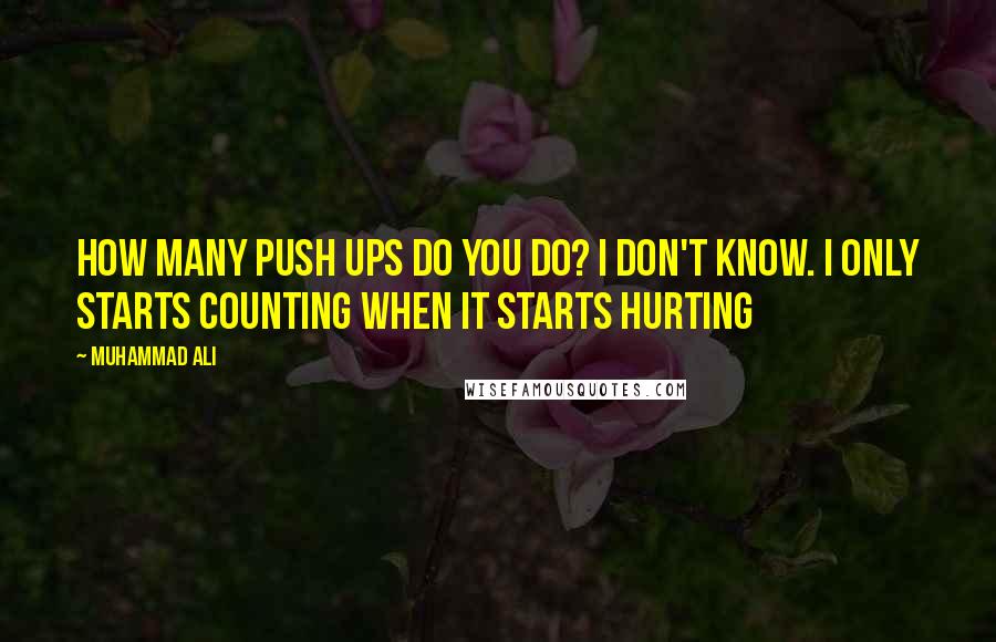 Muhammad Ali Quotes: How many push ups do you do? I don't know. I only starts counting when it starts hurting