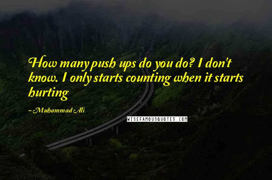 Muhammad Ali Quotes: How many push ups do you do? I don't know. I only starts counting when it starts hurting