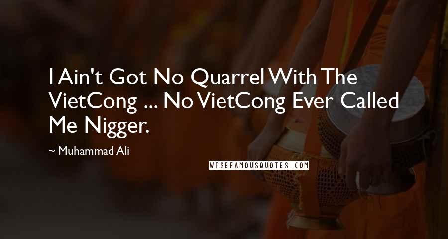 Muhammad Ali Quotes: I Ain't Got No Quarrel With The VietCong ... No VietCong Ever Called Me Nigger.