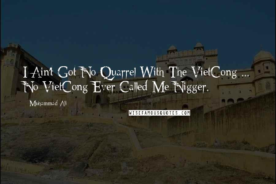 Muhammad Ali Quotes: I Ain't Got No Quarrel With The VietCong ... No VietCong Ever Called Me Nigger.