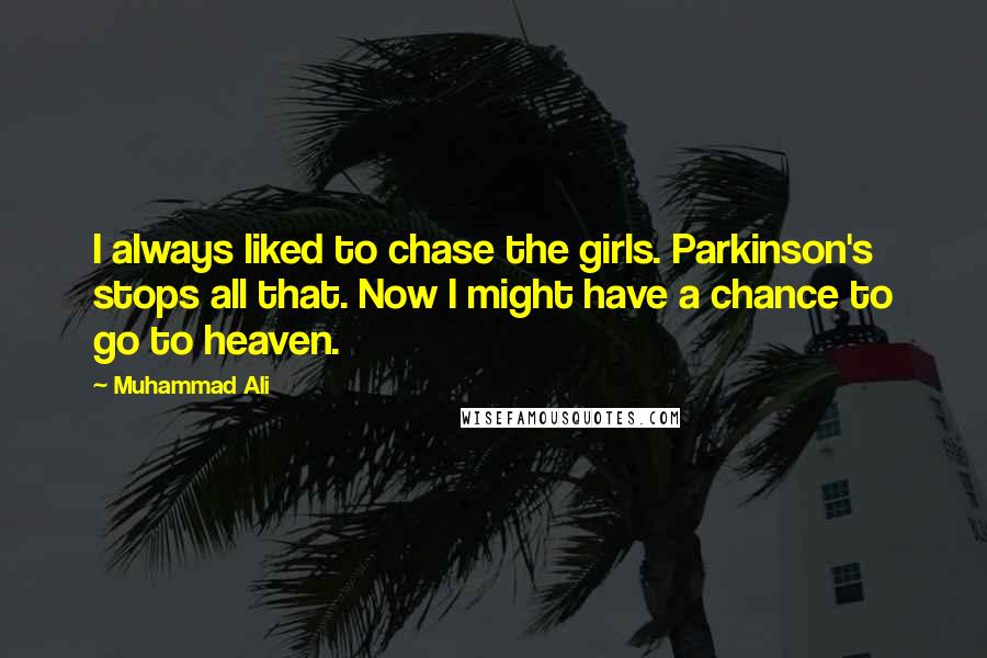 Muhammad Ali Quotes: I always liked to chase the girls. Parkinson's stops all that. Now I might have a chance to go to heaven.